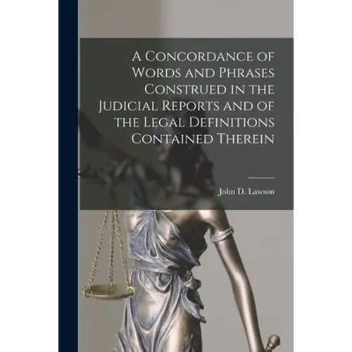 A Concordance of Words and Phrases Construed in the Judicial Reports and of the Legal Definitions Contained Therein [microform]