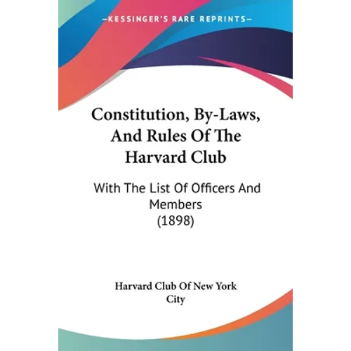 Constitution, By-Laws, And Rules Of The Harvard Club: With The List Of Officers And Members (1898)