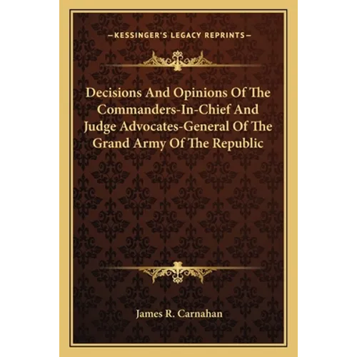 Decisions And Opinions Of The Commanders-In-Chief And Judge Advocates-General Of The Grand Army Of The Republic
