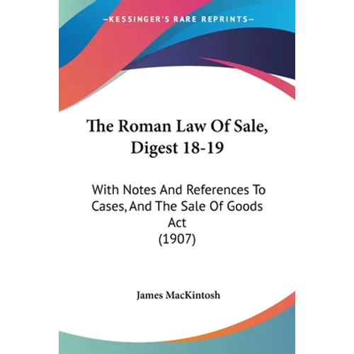The Roman Law Of Sale, Digest 18-19: With Notes And References To Cases, And The Sale Of Goods Act (1907)