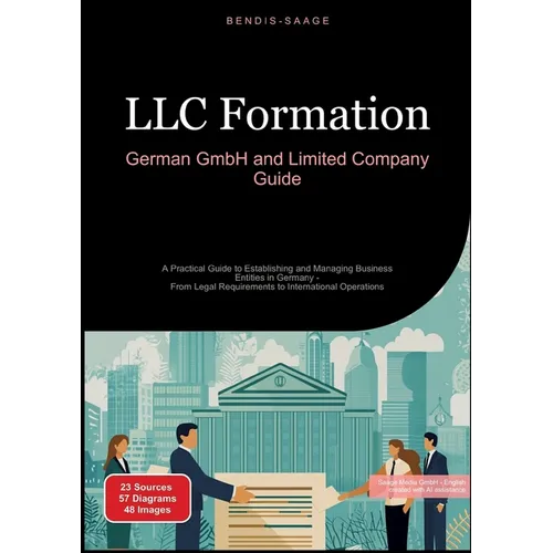 LLC Formation: German GmbH and Limited Company Guide: A Practical Guide to Establishing and Managing Business Entities in Germany - From Legal Require - Paperback