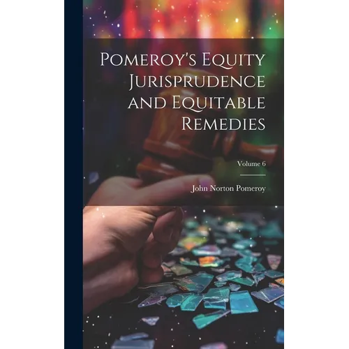 Pomeroy's Equity Jurisprudence and Equitable Remedies; Volume 6