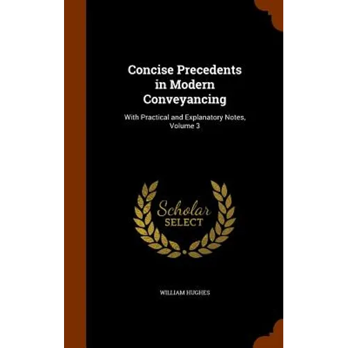 Concise Precedents in Modern Conveyancing: With Practical and Explanatory Notes, Volume 3