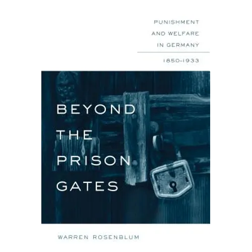 Beyond the Prison Gates: Punishment and Welfare in Germany, 1850-1933