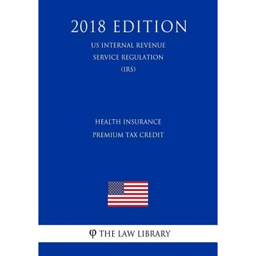 Health Insurance Premium Tax Credit (US Internal Revenue Service Regulation) (IRS) (2018 Edition)