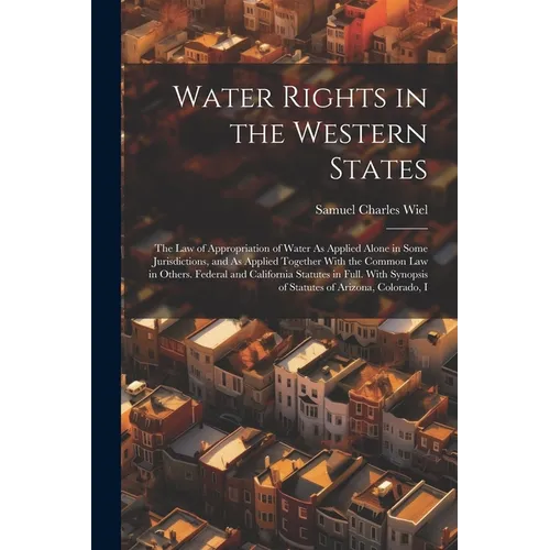 Water Rights in the Western States: The Law of Appropriation of Water As Applied Alone in Some Jurisdictions, and As Applied Together With the Common