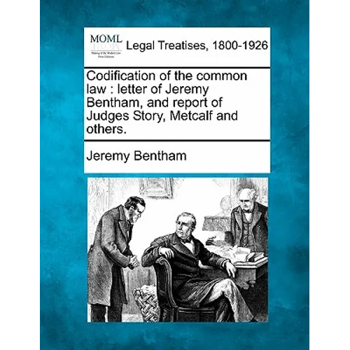 Codification of the Common Law: Letter of Jeremy Bentham, and Report of Judges Story, Metcalf and Others.