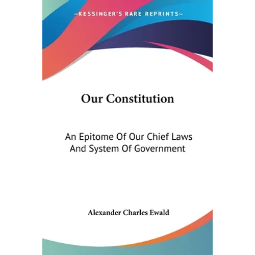 Our Constitution: An Epitome Of Our Chief Laws And System Of Government