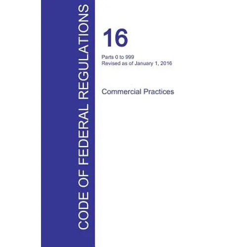 CFR 16, Parts 0 to 999, Commercial Practices, January 01, 2016 (Volume 1 of 2)