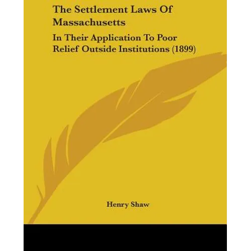 The Settlement Laws Of Massachusetts: In Their Application To Poor Relief Outside Institutions (1899)