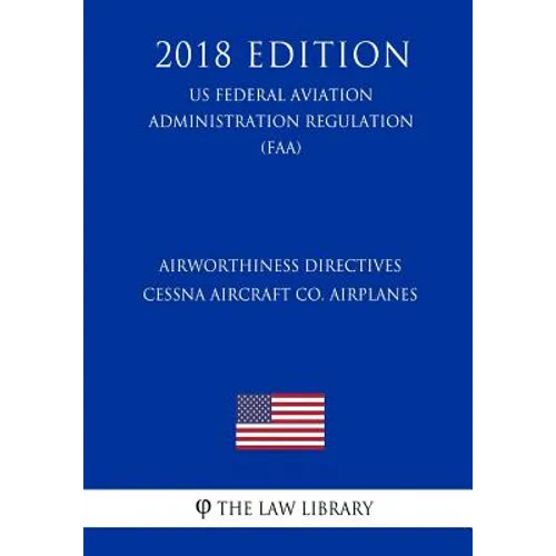 Airworthiness Directives - Cessna Aircraft Co. Airplanes (US Federal Aviation Administration Regulation) (FAA) (2018 Edition)