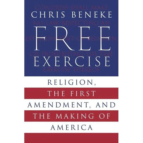 Free Exercise: Religion, the First Amendment, and the Making of America