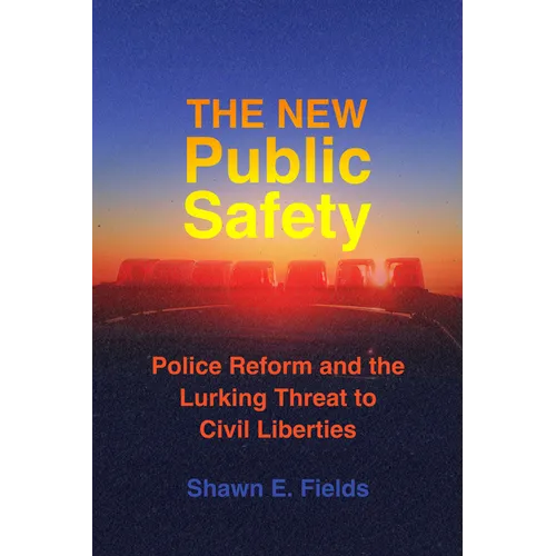The New Public Safety: Police Reform and the Lurking Threat to Civil Liberties