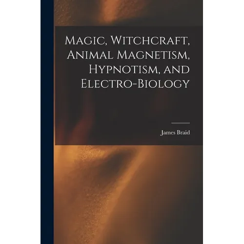 Magic, Witchcraft, Animal Magnetism, Hypnotism, and Electro-Biology