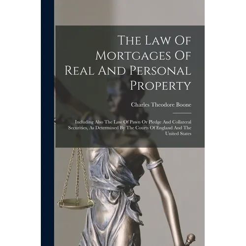 The Law Of Mortgages Of Real And Personal Property: Including Also The Law Of Pawn Or Pledge And Collateral Securities, As Determined By The Courts Of