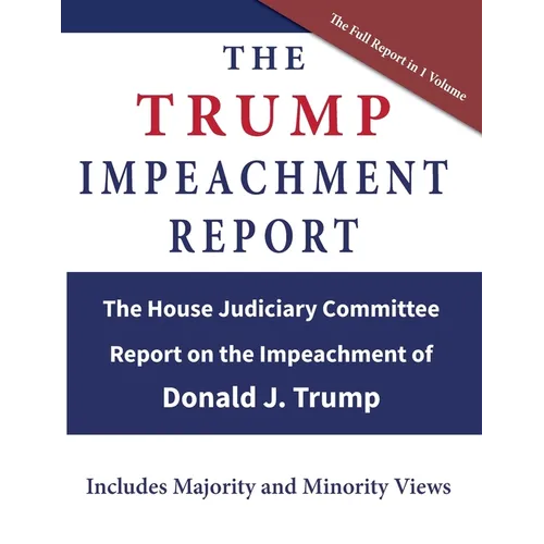 The Trump Impeachment Report: The House Judiciary Committee Report on the Impeachment of Donald J. Trump