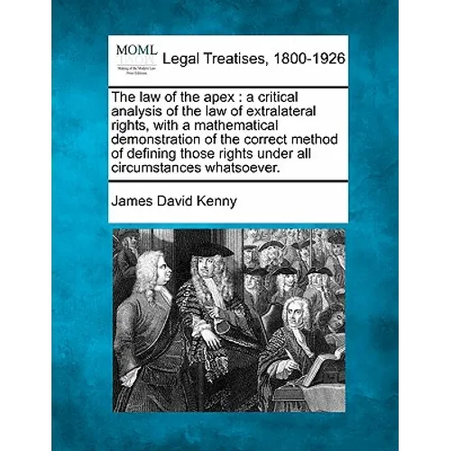 The Law of the Apex: A Critical Analysis of the Law of Extralateral Rights, with a Mathematical Demonstration of the Correct Method of Defi