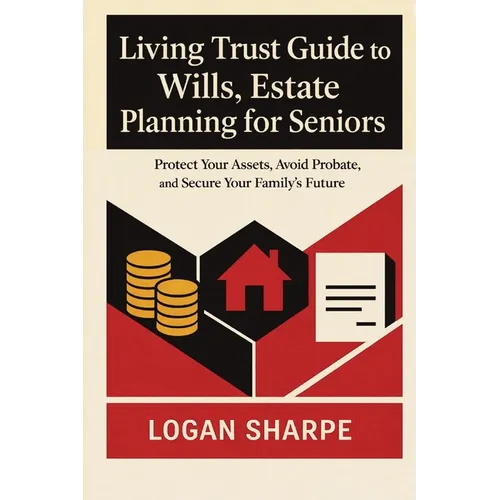 Living Trust Guide to Wills, Estate Planning for Seniors: Protect Your Assets, Avoid Probate, and Secure Your Family's Future
