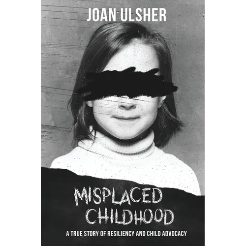 Misplaced Childhood: A True Story of Resiliency and Child Advocacy