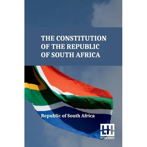 The Constitution Of The Republic Of South Africa: As Adopted On 8 May 1996 And Amended On 11 October 1996 By The Constitutional Assembly Including The