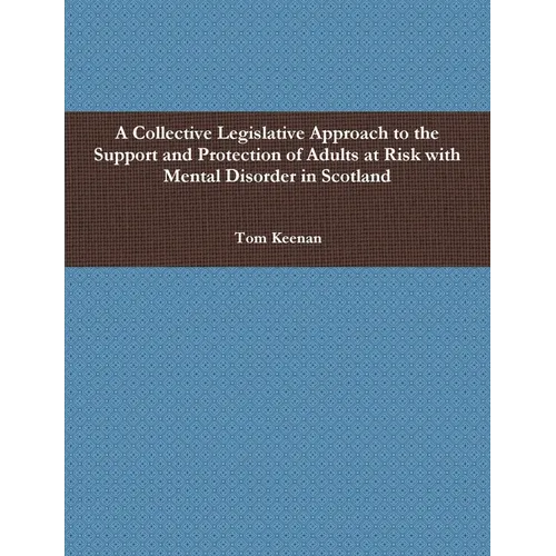 A Collective Legislative Approach to the Support and Protection of Adults at Risk with Mental Disorder in Scotland