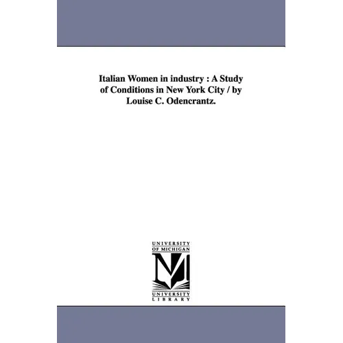 Italian Women in Industry: A Study of Conditions in New York City / By Louise C. Odencrantz.