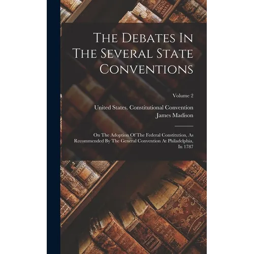The Debates In The Several State Conventions: On The Adoption Of The Federal Constitution, As Recommended By The General Convention At Philadelphia, I