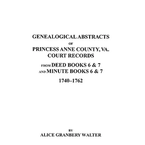 Genealogical Abstracts of Princess Anne County, Va. from Deed Books & Minute Books 6 & 7, 1740-1762