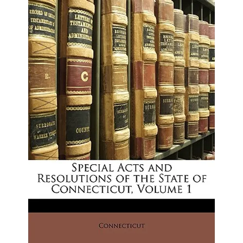 Special Acts and Resolutions of the State of Connecticut, Volume 1