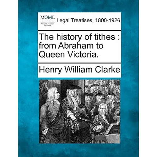 The History of Tithes: From Abraham to Queen Victoria.