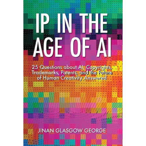 IP in the Age of AI: 25 Questions about AI, Copyrights, Trademarks, Patents, and the Future of Human Creativity Answered