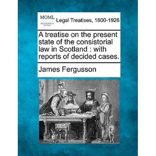 A treatise on the present state of the consistorial law in Scotland: with reports of decided cases.