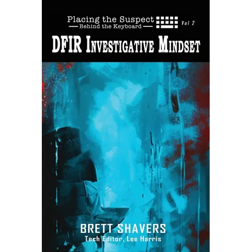 Placing the Suspect Behind the Keyboard: DFIR Investigative Mindset