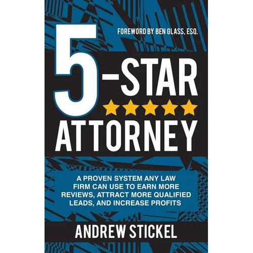5-Star Attorney: A Proven System Any Law Firm Can Use to Earn More Reviews, Attract More Qualified Leads, and Increase Profits