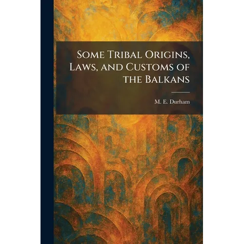 Some Tribal Origins, Laws, and Customs of the Balkans