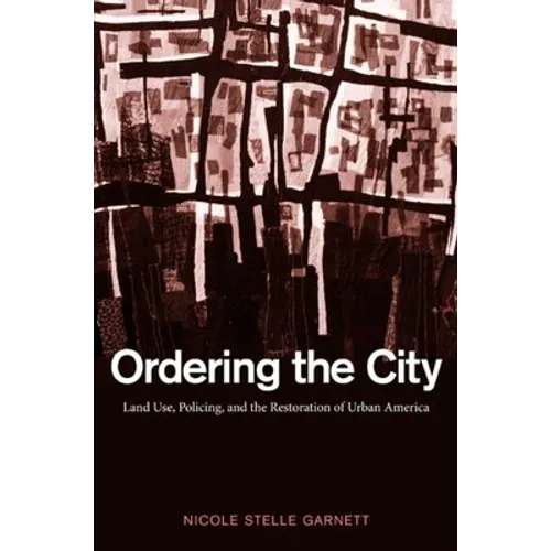 Ordering the City: Land Use, Policing, and the Restoration of Urban America