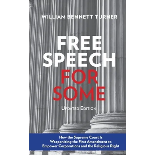Free Speech for Some: How the Supreme Court Is Weaponizing the First Amendment to Empower Corporations and the Religious Right: Updated Edition