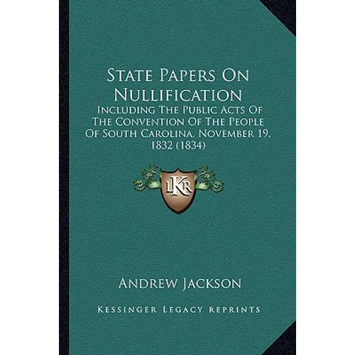 State Papers On Nullification: Including The Public Acts Of The Convention Of The People Of South Carolina, November 19, 1832 (1834)