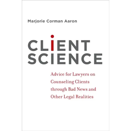 Client Science: Advice for Lawyers on Counseling Clients Through Bad News and Other Legal Realities