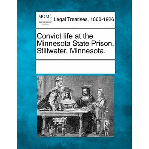 Convict Life at the Minnesota State Prison, Stillwater, Minnesota.