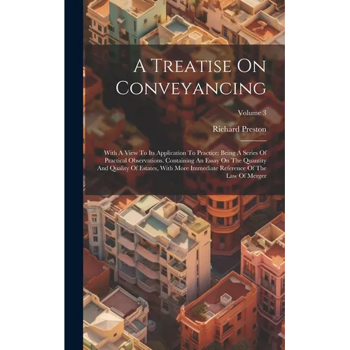 A Treatise On Conveyancing: With A View To Its Application To Practice: Being A Series Of Practical Observations. Containing An Essay On The Quant