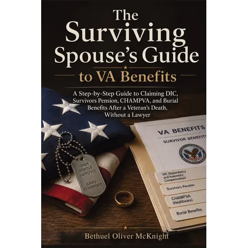 The Surviving Spouse's Guide to VA Benefits: A Step-by-Step Guide to Claiming DIC, Survivors Pension, CHAMPVA, and Burial Benefits After a Veteran's D