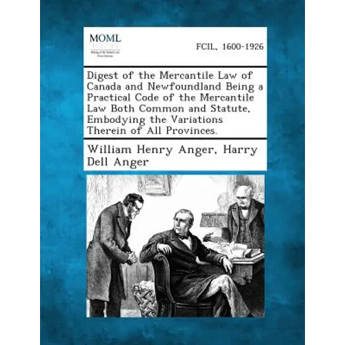 Digest of the Mercantile Law of Canada and Newfoundland Being a Practical Code of the Mercantile Law Both Common and Statute, Embodying the Variations