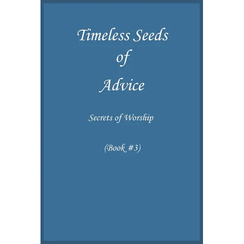 Timeless Seeds of Wisdom and Advice: Secrets of Worship (Book #3)