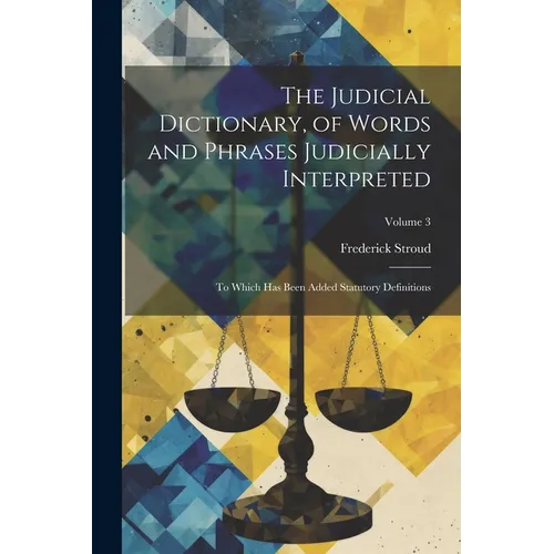 The Judicial Dictionary, of Words and Phrases Judicially Interpreted: To Which Has Been Added Statutory Definitions; Volume 3