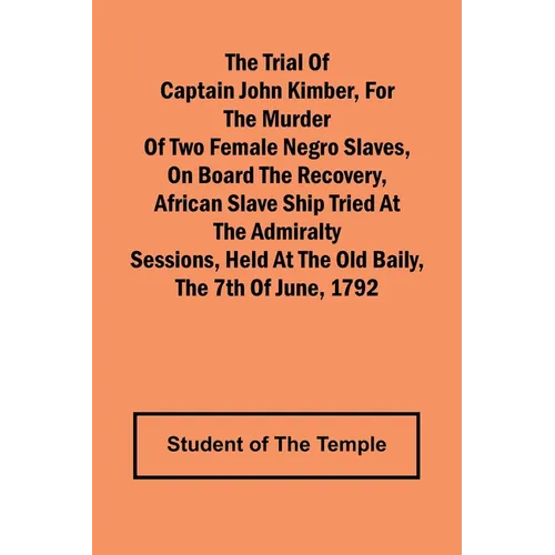 The Trial of Captain John Kimber, for the Murder of Two Female Negro Slaves, on Board the Recovery, African Slave Ship Tried at the Admiralty Sessions