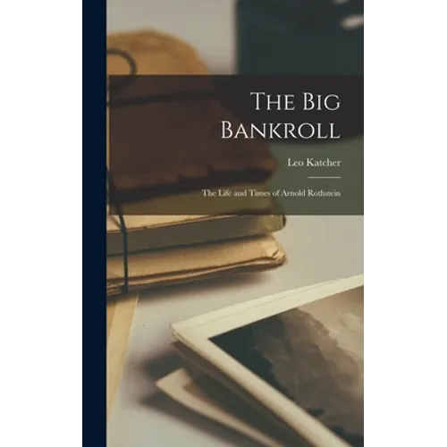 The Big Bankroll; the Life and Times of Arnold Rothstein