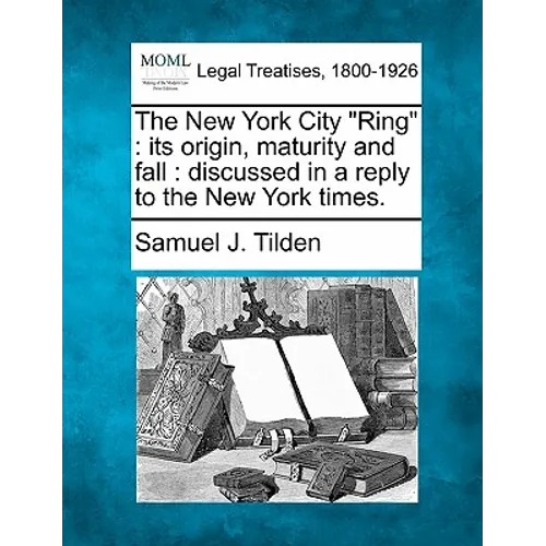 The New York City "Ring": Its Origin, Maturity and Fall: Discussed in a Reply to the New York Times.