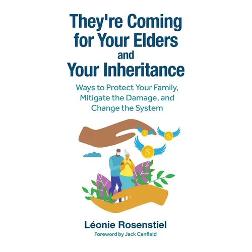 They're Coming for Your Elders and Your Inheritance: Ways to Protect Your Family, Mitigate the Damage, and Change the System