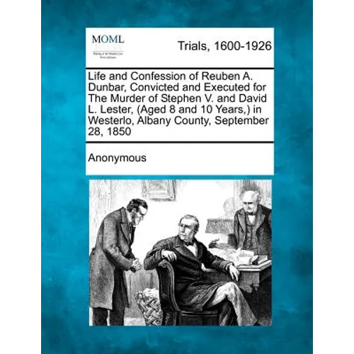 Life and Confession of Reuben A. Dunbar, Convicted and Executed for the Murder of Stephen V. and David L. Lester, (Aged 8 and 10 Years, ) in Westerlo,